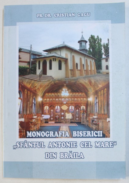 MONOGRAFIA BISERICII "SFANTUL ANTONIE CEL MARE" DIN BRAILA de CRISTIAN GAGU , 2017