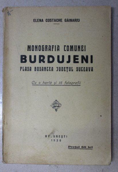 MONOGRAFIA COMUNEI BURDUJENI , PLASA  BOSANCEA , JUDETUL SUCEAVA  de ELENA COSTACHE GAINARIU ,  cu o harta si 16 foografii , 1936 , DEDICATIE *