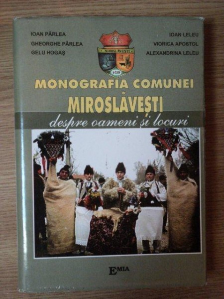 MONOGRAFIA COMUNEI MIROSLAVESTI DESPRE OAMENI SI LOCURI de IOAN PARLEA , GELU HOGAS , ALEXANDRINA LELEU ...