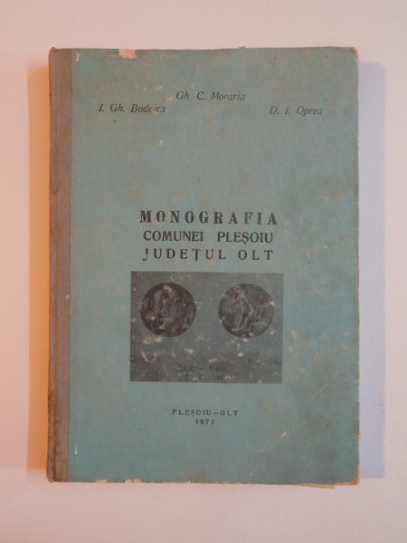MONOGRAFIA COMUNEI PLESOIU , JUDETUL OLT , CONTINE DEDICATIA AUTORULUI de C. MORARIU , GH. BODESCU, D. I. OPREA, 1971
