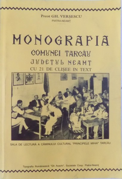 MONOGRAFIA COMUNEI TARCAU , JUDETUL NEAMT  - CU 21 DE CLISEE IN TEXT de PREOT GH. VERSESCU, 1942 , REEDITARE   2005
