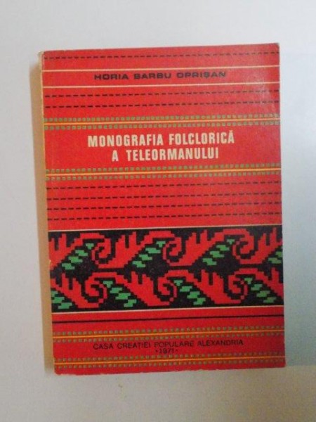 MONOGRAFIA FOLCLORICA A TELEORMANULUI de HORIA BARBU OPRISAN , 1971
