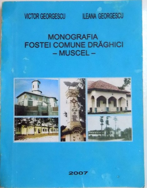 MONOGRAFIA FOSTEI COMUNE DRAGHICI - MUSCEL - de VICTOR GEORGESCU , ILEANA GEORGESCU , 2007