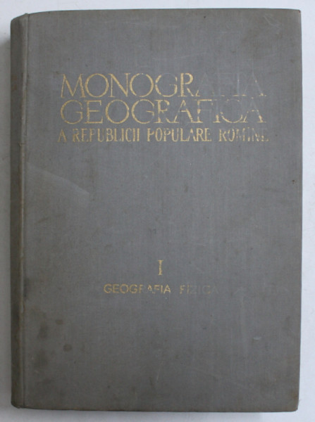MONOGRAFIA GEOGRAFICA A REPUBLICII POPULARE ROMANE, VOL 1:GEOGRAFIA FIZICA  1960