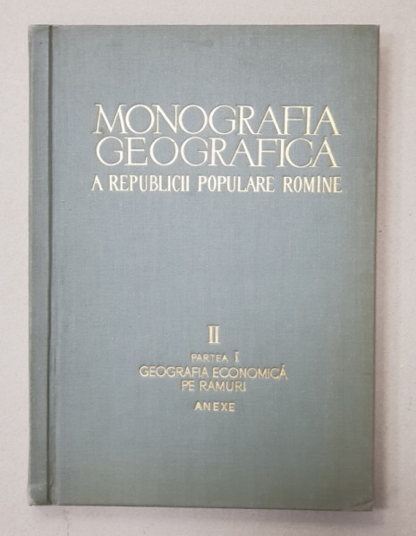 MONOGRAFIA GEOGRAFICA A REPUBLICII POPULARE ROMANE , VOLUMUL II - PARTEA I - GEOGRAFIA ECONOMICA PE RAMURI , ANEXE , 1960