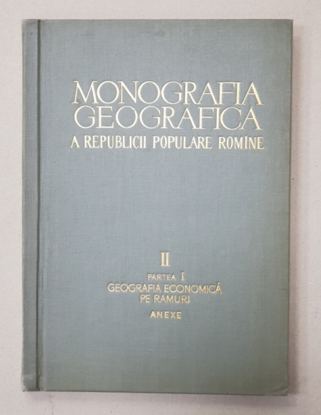 MONOGRAFIA GEOGRAFICA A REPUBLICII POPULARE ROMANE , VOLUMUL II - PARTEA I - GEOGRAFIA ECONOMICA PE RAMURI , ANEXE , 1960