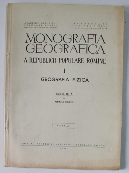 MONOGRAFIA GEOGRAFICA A R.P.R., VOLUMUL I : GEOGRAFIA FIZICA - GEOLOGIA  de NICOLAE ONCESCU , 1960