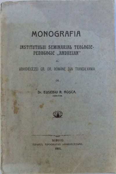 MONOGRAFIA INSTITUTULUI  SEMINARIAL TEOLOGIC - PEDAGOGIC  ANDREIAN -  DR. EUSEBIU R. ROSCA ,SIBIU 1911