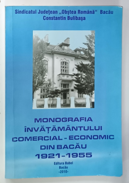 MONOGRAFIA INVATAMANTULUI  COMERCIAL - ECONOMIC DIN BACAU 1921 -1955 , APARUTA  2010