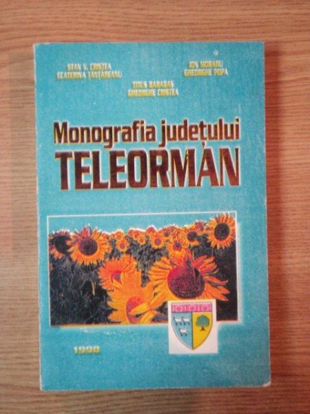 MONOGRAFIA JUDETULUI TELEORMAN de STAN V. CRISTEA ... GHEORGHE POPA , 1998