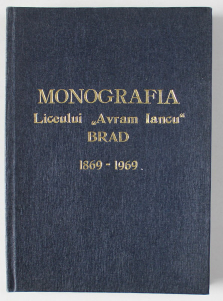MONOGRAFIA LICEULUI '' AVRAM IANCU '' , BRAD , 1869 -1969 de NESTOR LUPEI si ROMULUS NEAGU , APARUTA  1969
