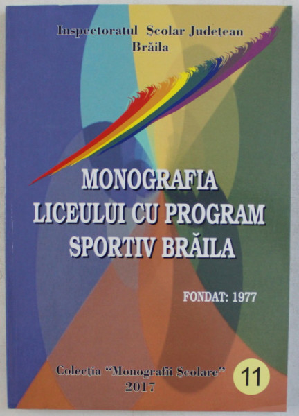 MONOGRAFIA LICEULUI CU PROGRAM SPORTIV BRAILA , FONDAT IN 1977 , 2017