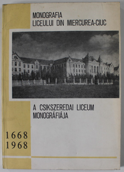MONOGRAFIA LICEULUI DIN MIERCUREA - CIUC , TEXT IN ROMANA SI MAGHIARA , 1668 -1968