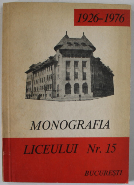 MONOGRAFIA LICEULUI NR. 15 , 1926 -1976 , BUCURESTI , APARUTA 1976