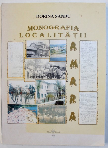 MONOGRAFIA LOCALITATII AMARA - JUDETUL IALOMITA  de DORINA SANDU , 2004