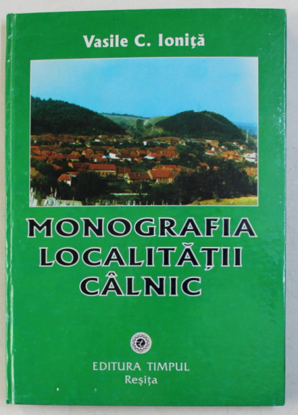 MONOGRAFIA LOCALITATII CALNIC ( JUDETUL CARAS - SEVERIN ) de VASILE C . IONITA , 1997