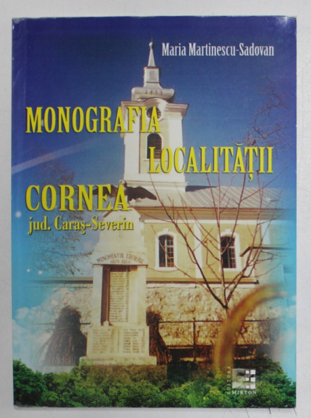MONOGRAFIA LOCALITATII CORNEA , JUDETUL CARAS - SEVERIN de MARIA MARTINESCU - SADOVAN , 2011