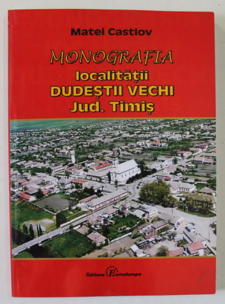 MONOGRAFIA LOCALITATII DUDESTII VECHI , JUDETUL TIMIS de MATEI CASTIOV , 2010 , DEDICATIE *