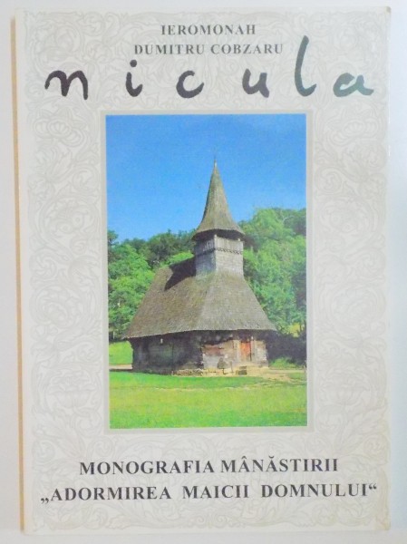 MONOGRAFIA MANASTIRII ADORMIREA "MAICII DOMNULUI" NICULA de IEROMONAH DUMITRU COBZARU , 1998