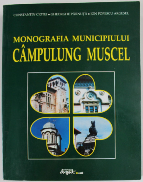 MONOGRAFIA MUNICIPULUI CAMPULUNG MUSCEL de CONSTANTIN CIOTEI ...ION POPESCU ARGESEL , 2005