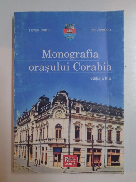 MONOGRAFIA ORASULUI CORABIA de FLOREA BACIU , ION VARTEJARU , 2007 ,editia a II a