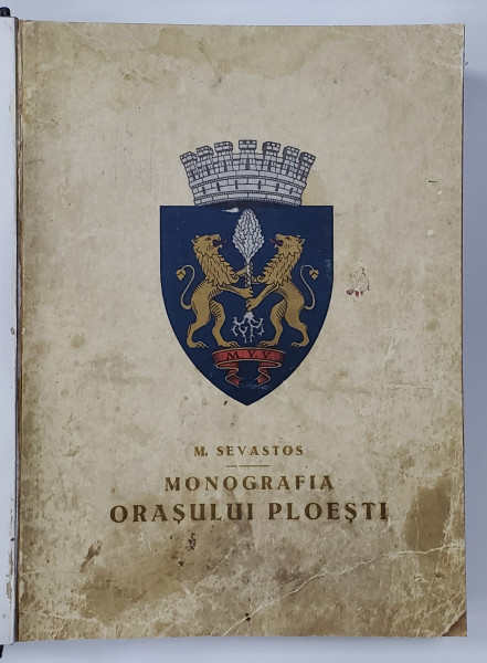 MONOGRAFIA ORASULUI PLOIESTI de M. SEVASTOS - BUCURESTI, 1937