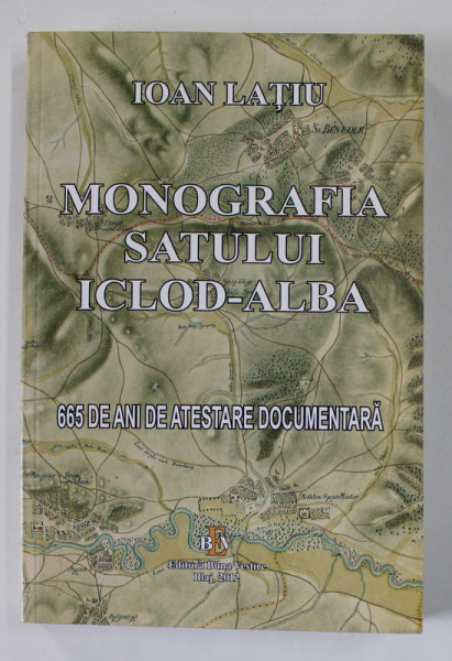 MONOGRAFIA SATULUI ICLOD - ALBA , 665 DE ANI DE ATESTARE DOCUMENTARA de IOAN LATIU , 2012 , DEDICATIE *