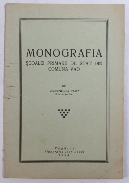 MONOGRAFIA SCOALEI PRIMARE DE STAT DIN COMUNA VAD de CORNELIU POP , 1933