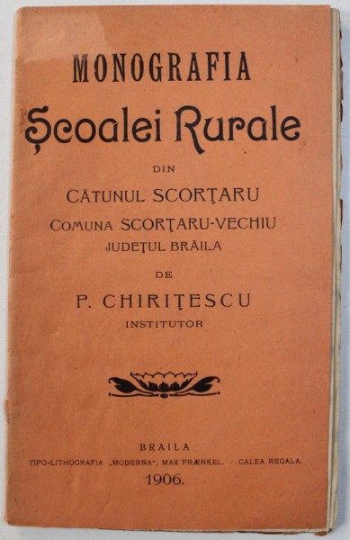 MONOGRAFIA SCOALEI RURALE DIN SCORTARU - VECHIU , JUDETUL BRAILA de P. CHIRITESCU , 1906