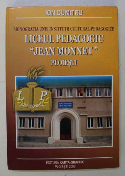 MONOGRAFIA UNEI INSTITUTII CULTURAL - PEDAGOGICE , LICEUL PEDAGOGIC JEAN MONNET PLOIESTI de ION DUMITRU , 2008