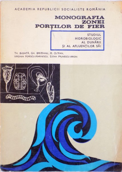 MONOGRAFIA ZONEI PORTILOR DE FIER, STUDIUL HIDROBIOLOGIC AL DUNARII SI AL AFLUENTILOR SAI de TH. BUSNITA, M. OLTEAN, VIRGINIA POPESCU - MARINESCU, 1970