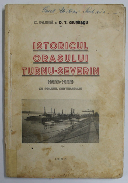 Monografie , Istoricul orasului Turnu Severin (1833-1933) cu prilejul centenarului de C. Pajura, D.T. Giurescu - Bucuresti, 1933 * PREZINTA PETE SI DEFECT COTOR