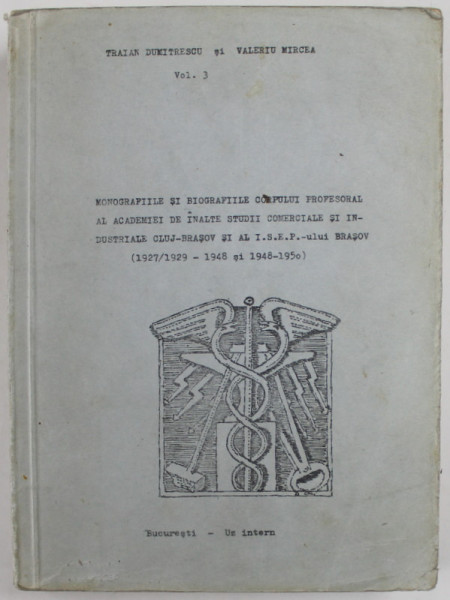 MONOGRAFIILE SI BIOGRAFIILE CORPULUI PROFESORAL AL ACADEMIEI DE INALTE STUDII  COMERCIALE SI INDUSTRIALE CLUJ - BRASOV SI AL I.S.E.P. - ULUI  BRASOV ( 1927 / 1929  - 1948 si 1948 - 1950 de TRAIAN DUMITRESCU si VALERIU MIRCEA , ANII '80