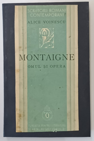 MONTAIGNE . OMUL SI OPERA de ALICE VOINESCU , 1936 *COPERTA REFACUTA