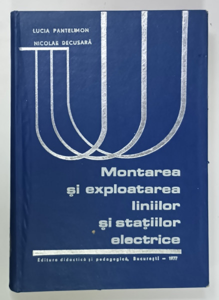 MONTAREA SI EXPLOATAREA  LINIILOR SI STATIILOR ELECTRICE de LUCIA PANTELIMON si NICOLAE DECUSEARA , 1977