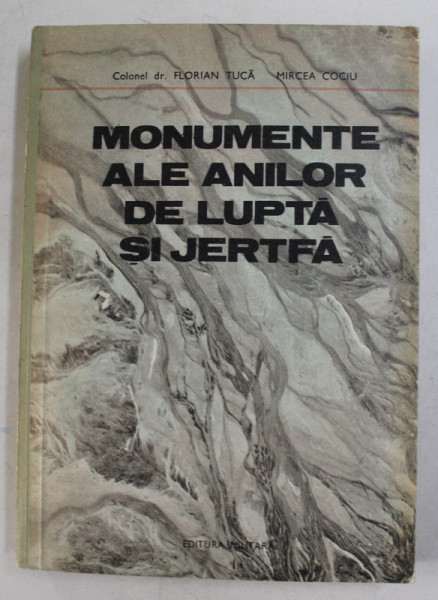 MONUMENTE ALE ANILOR DE JUPTA SI JERTFA de FLORIAN TUCA si MICEA COCIU , 1983 , COTOR UZAT