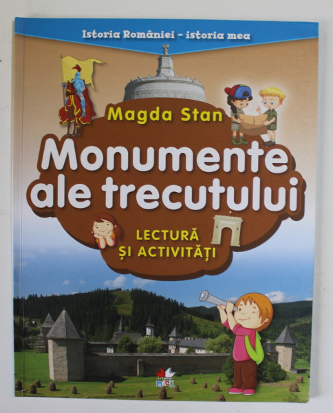 MONUMENTE ALE TRECUTULUI , LECTURA SI ACTIVITATI de MAGDA STAN , SERIA '' ISTORIA ROMANIEI - ISTORIA MEA '' , 2018
