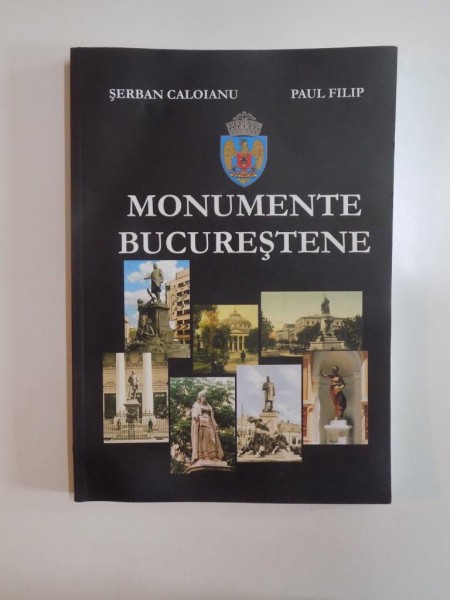 MONUMENTE BUCURESTENE de SERBAN CALOIANU , PAUL FILIP 2009