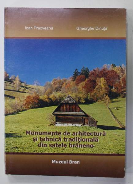 MONUMENTE DE ARHITECTURA SI TEHNICA TRADITIONALA DIN SATELE BRANENE de IOAN PRAOVEANU si  GHEORGHE DINUTA , 2003