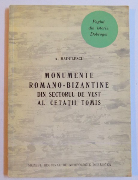 MONUMENTE ROMANO - BIZANTINE DIN SECTORUL DE VEST AL CETATII TOMIS de A. RADULESCU