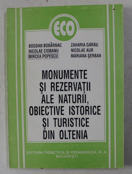 MONUMENTE SI REZERVATII ALE NATURII , OBIECTIVE ISTORICE SI TURISTICE DIN OLTENIA de BOGDAN BOBARNAC ...MARIANA SERBAN , 1995