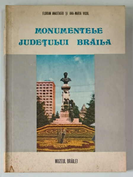 MONUMENTELE JUDETULUI BRAILA de FLORIN ANASTASIU si ANA - MARIA VICOL , 1977