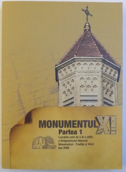 MONUMENTUL XI  -  PARTEA I , LUCRARILE CELEI DE A XI -A EDITII A SIMPOZIONULUI NATIONAL MONUMENTUL - TRADITIE SI VIITOR , 2010