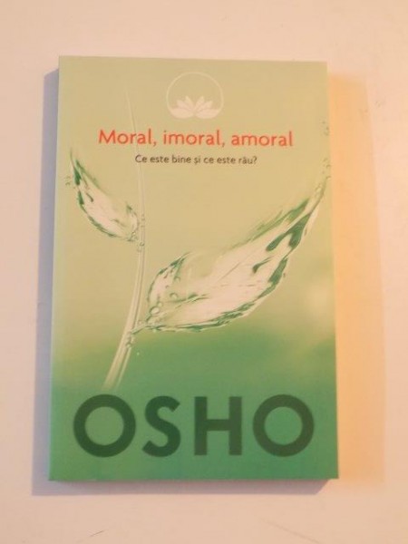 MORAL , IMORAL , AMORAL , CESTE BINE SI CE ESTE RAU de OSHO , 2014