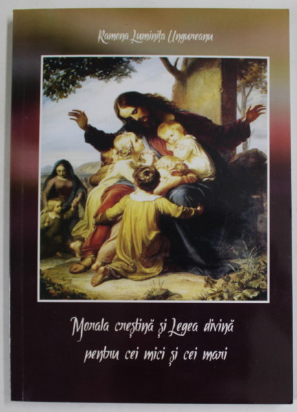 MORALA CRESTINA SI LEGEA DIVINA PENTRU CEI MICI SI CEI MARI de RAMONA LUMINITA UNGUREANU , 2018