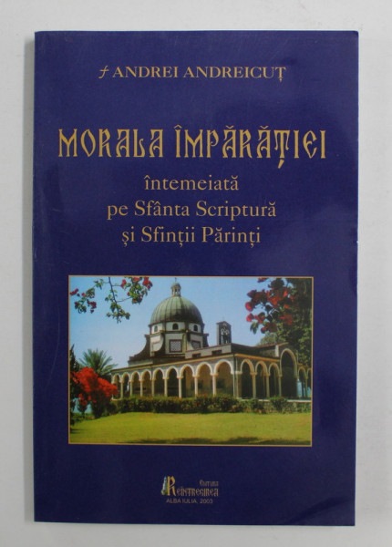 MORALA IMPARATIEI  INTEMEIATA PE SFANTA SCRIPTURA SI SFINTII PARINTI de ANDREI ANDRECUT , 2003