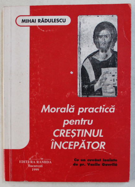 MORALA PRACTICA PENTRU CRESTINUL INCEPATOR de MIHAI RADULESCU , 1999