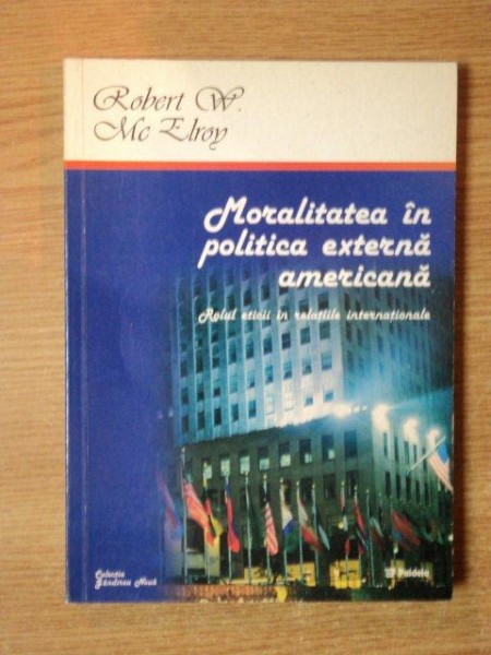 MORALITATEA IN POLITICA EXTERNA AMERICANA . ROLUL ETICII IN RELATIILE INTERNATIONALE de ROBERT W. MCELROY , 1992 * PREZINTA URME DE UZURA