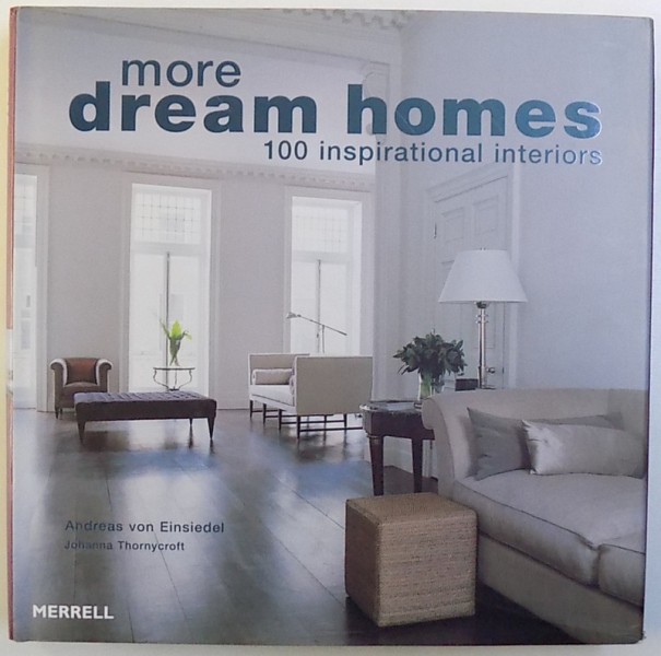 MORE DREAM HOUSES  - 100 INSPIRATIONAL INTERIORS by ANDREAS VON EINSIEDEL and JOHANNA THORNYCROFT , 2008