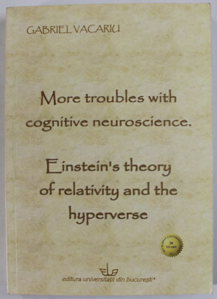 MORE TROUBLES WITH COGNITIVE NEUROSCIENCE , EINSTEIN ' S THEORY OF RELATIVITY AND THE HYPERVERSE by GABRIEL VACARIU , 2014